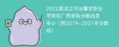 2022黑龙江司法警官职业学院在广西录取分数线是多少（附2019~2021年分数线）