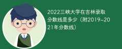 2022三峡大学在吉林录取分数线是多少（附2019~2021年分数线）