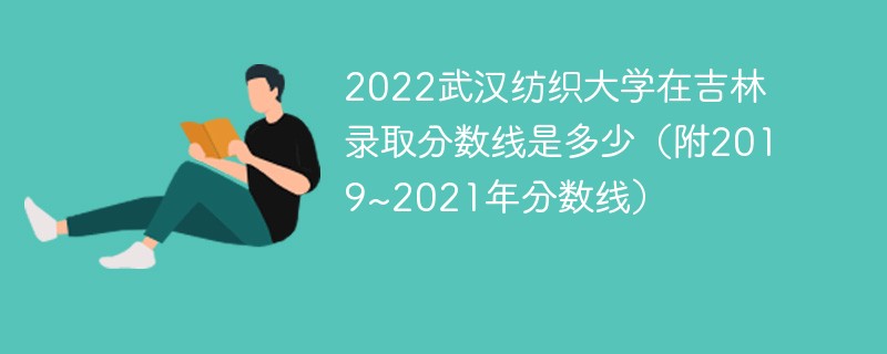 2022武汉纺织大学在吉林录取分数线是多少（附2019~2021年分数线）