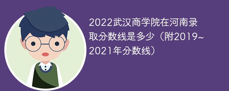 2022武漢商學院在河南錄取分數線是多少(附2019~2021年分數線)