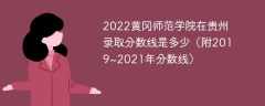 2022黄冈师范学院在贵州录取分数线是多少（附2019~2021年分数线）