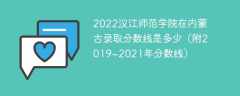 2022汉江师范学院在内蒙古录取分数线是多少（附2019~2021年分数线）