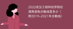 2022武汉工程科技学院在湖南录取分数线是多少（附2019~2021年分数线）