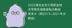 2022湖北生態工程職業技術學院在湖南錄取分數線是多少（附2019~2021年分數線）