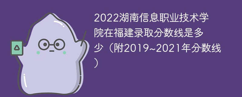 2022湖南信息职业技术学院在福建录取分数线是多少（附2019~2021年分数线）