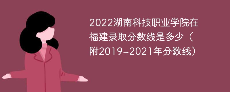 2022湖南科技职业学院在福建录取分数线是多少（附2019~2021年分数线）