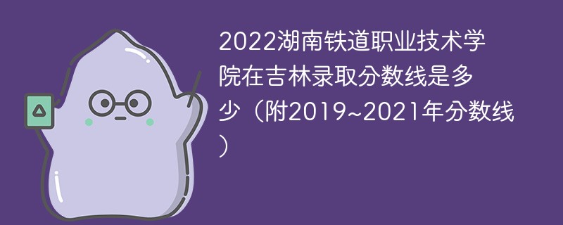 2022湖南铁道职业技术学院在吉林录取分数线是多少（附2019~2021年分数线）