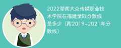 2022湖南大众传媒职业技术学院在福建录取分数线是多少（附2019~2021年分数线）