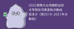 2022湖南大众传媒职业技术学院在河南录取分数线是多少（附2019~2021年分数线）