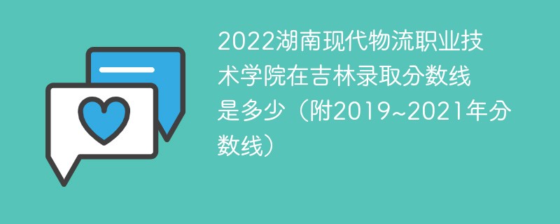 2022湖南现代物流职业技术学院在吉林录取分数线是多少（附2019~2021年分数线）