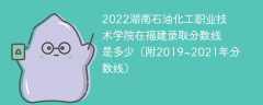 2022湖南石油化工职业技术学院在福建录取分数线是多少（附2019~2021年分数线）