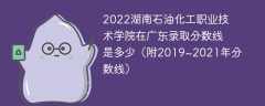2022湖南石油化工职业技术学院在广东录取分数线是多少（附2019~2021年分数线）