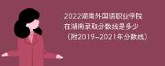 2022湖南外国语职业学院在湖南录取分数线是多少（附2019~2021年分数线）