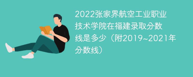 2022张家界航空工业职业技术学院在福建录取分数线是多少（附2019~2021年分数线）