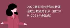 2022赣南科技学院在新疆录取分数线是多少（附2019~2021年分数线）