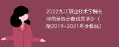 2022九江职业技术学院在河南录取分数线是多少（附2019~2021年分数线）