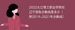 2022九江理工职业学院在辽宁录取分数线是多少（附2019~2021年分数线）