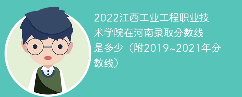 2022江西工业工程职业技术学院在河南录取分数线是多少（附2019~2021年分数线）