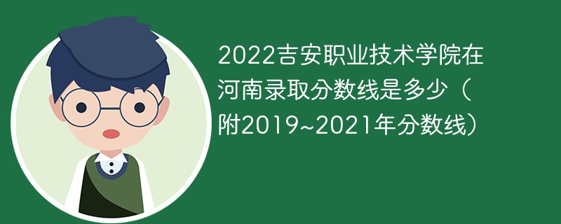 2022吉安职业技术学院在河南录取分数线是多少（附2019~2021年分数线）