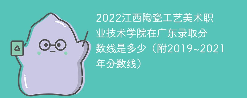 2022江西陶瓷工艺美术职业技术学院在广东录取分数线是多少（附2019~2021年分数线）