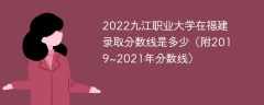 2022九江职业大学在福建录取分数线是多少（附2019~2021年分数线）