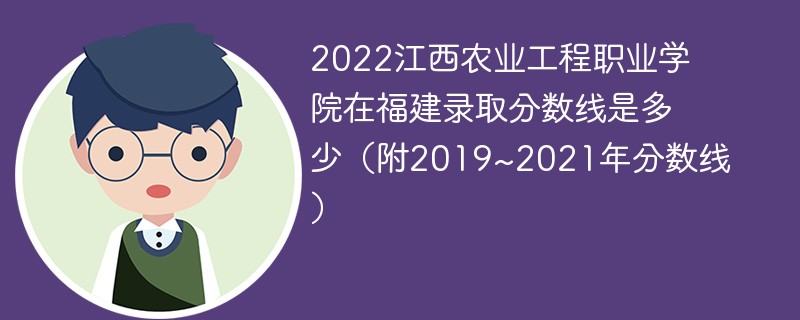 2022江西农业工程职业学院在福建录取分数线是多少（附2019~2021年分数线）