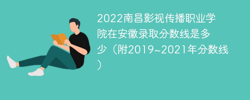 2022南昌影视传播职业学院在安徽录取分数线是多少（附2019~2021年分数线）