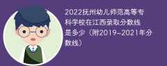 2022抚州幼儿师范高等专科学校在江西录取分数线是多少（附2019~2021年分数线）