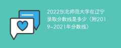 2022东北师范大学在辽宁录取分数线是多少（附2019~2021年分数线）
