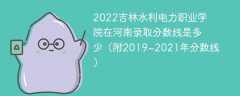 2022吉林水利电力职业学院在河南录取分数线是多少（附2019~2021年分数线）