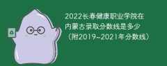 2022长春健康职业学院在内蒙古录取分数线是多少（附2019~2021年分数线）