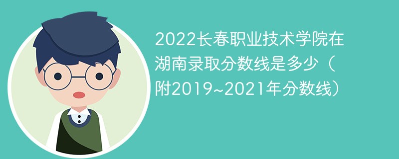 2022长春职业技术学院在湖南录取分数线是多少（附2019~2021年分数线）