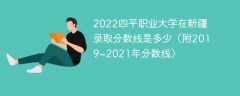 2022四平职业大学在新疆录取分数线是多少（附2019~2021年分数线）