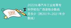 2022长春汽车工业高等专科学校在广西录取分数线是多少（附2019~2021年分数线）