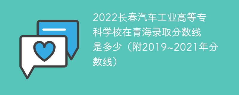 2022长春汽车工业高等专科学校在青海录取分数线是多少（附2019~2021年分数线）