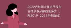 2022吉林职业技术学院在吉林录取分数线是多少（附2019~2021年分数线）