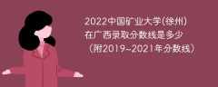 2022中国矿业大学(徐州)在广西录取分数线是多少（附2019~2021年分数线）