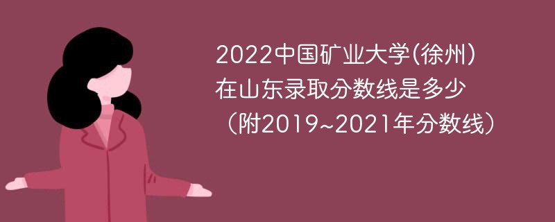 2022中国矿业大学(徐州)在山东录取分数线是多少（附2019~2021年分数线）