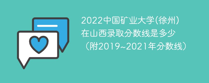 2022中国矿业大学(徐州)在山西录取分数线是多少（附2019~2021年分数线）