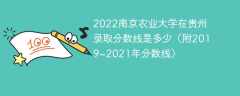 2022南京农业大学在贵州录取分数线是多少（附2019~2021年分数线）