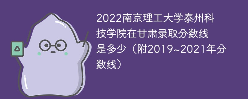 2022南京理工大学泰州科技学院在甘肃录取分数线是多少（附2019~2021年分数线）