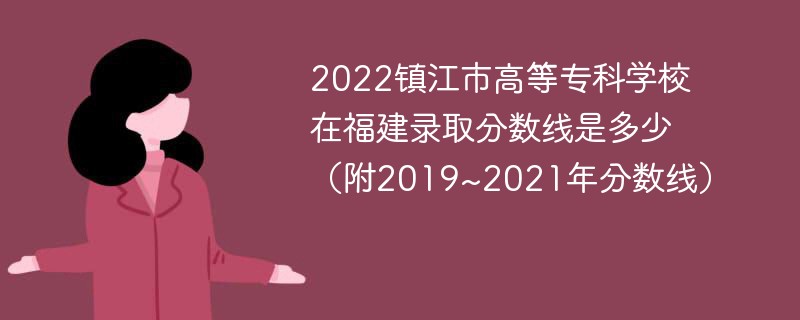 2022镇江市高等专科学校在福建录取分数线是多少（附2019~2021年分数线）