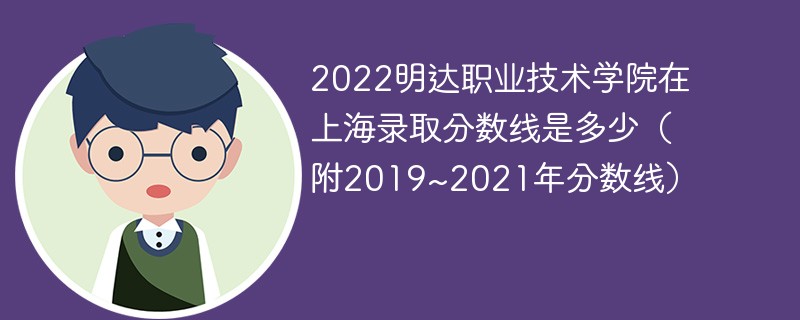 2022明达职业技术学院在上海录取分数线是多少（附2019~2021年分数线）