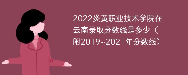 2022炎黄职业技术学院在云南录取分数线是多少（附2019~2021年分数线）
