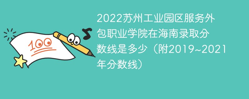 2022苏州工业园区服务外包职业学院在海南录取分数线是多少（附2019~2021年分数线）