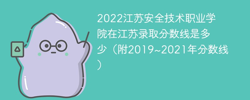 2022江苏安全技术职业学院在江苏录取分数线是多少（附2019~2021年分数线）