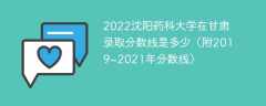 2022沈阳药科大学在甘肃录取分数线是多少（附2019~2021年分数线）