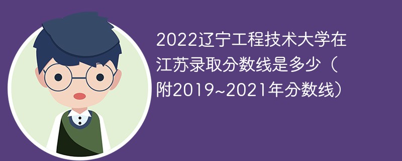 2022辽宁工程技术大学在江苏录取分数线是多少（附2019~2021年分数线）