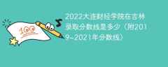 2022大连财经学院在吉林录取分数线是多少（附2019~2021年分数线）