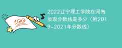 2022辽宁理工学院在河南录取分数线是多少（附2019~2021年分数线）